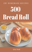 Oh! 500 Homemade Bread Roll Recipes: Making More Memories in your Kitchen with Homemade Bread Roll Cookbook!