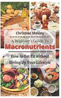 Beginner's Guide To Macronutrients: How to Get Fit without Giving Up Your Lifestyle