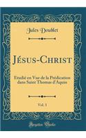 JÃ©sus-Christ, Vol. 3: Ã?tudiÃ© En Vue de la PrÃ©dication Dans Saint Thomas d'Aquin (Classic Reprint)