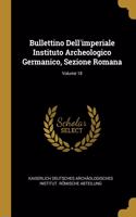 Bullettino Dell'imperiale Instituto Archeologico Germanico, Sezione Romana; Volume 18