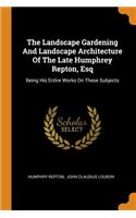 The Landscape Gardening And Landscape Architecture Of The Late Humphrey Repton, Esq