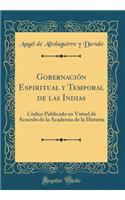 GobernaciÃ³n Espiritual Y Temporal de Las Indias: CÃ³dice Publicado En Virtud de Acuerdo de la Academia de la Historia (Classic Reprint)