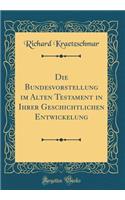 Die Bundesvorstellung Im Alten Testament in Ihrer Geschichtlichen Entwickelung (Classic Reprint)