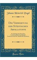 Die Verwertung Der StÃ¤dtischen Abfallstoffe: Im Auftrage Der Deutschen Landwirtschafts-Gesellschaft, SonderausschuÃ? FÃ¼r Abfallstoffe Bearbeitet (Classic Reprint)