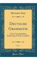 Deutsche Grammatik, Vol. 1: Teil I, Geschichtliche Einleitung; Teil II, Lautlehre (Classic Reprint): Teil I, Geschichtliche Einleitung; Teil II, Lautlehre (Classic Reprint)