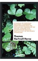 A Manual of Parochial Psalmody: Comprising Select Portions from the Old and New Versions of the Psalms, Together with Hymns for the Principal Festivals, Etc. of the Church of England