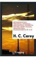 Reconstruction: Industrial, Financial, and Political: Letters to the Hon. Henry Wilson, Senator from Massachusetts; Pp. 3-75