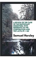 A Review of the Case of the Protestant Dissenters; With Reference to the Corporation and Test Acts; Pp. 1-60