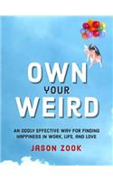 Own Your Weird: An Oddly Effective Way for Finding Happiness in Work, Life, and Love