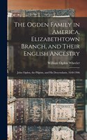 The Ogden Family in America, Elizabethtown Branch, and Their English Ancestry