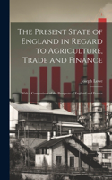 The Present State of England in Regard to Agriculture, Trade and Finance