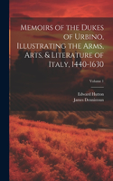Memoirs of the Dukes of Urbino, Illustrating the Arms, Arts, & Literature of Italy, 1440-1630; Volume 1