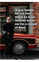 A guy knows he's in love when he loses interest in his car for a couple of days.