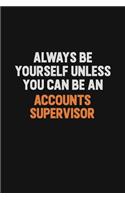Always Be Yourself Unless You Can Be An Accounts Supervisor
