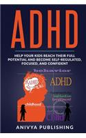 ADHD - Help Your Kids Reach Their Full Potential and Become Self-Regulated, Focused, and Confident