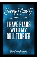 Sorry I Can't I Have Plans With My Bull Terrier Dog Care Journal: Pet Health Record Book for Bull Terrier Dog Owners
