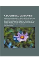 A Doctrinal Catechism; Wherein Divers Points of Catholic Faith and Practice Assailed by Modern Heretics, Are Sustained by an Appeal to the Holy Scri
