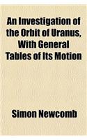 An Investigation of the Orbit of Uranus, with General Tables of Its Motion