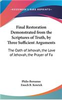 Final Restoration Demonstrated from the Scriptures of Truth, by Three Sufficient Arguments: The Oath of Jehovah, the Love of Jehovah, the Prayer of Fa