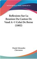 Reflexions Sur La Reunion Du Canton de Vaud a Celui de Berne (1802)