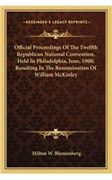 Official Proceedings of the Twelfth Republican National Convention, Held in Philadelphia, June, 1900; Resulting in the Renomination of William McKinley