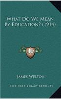 What Do We Mean by Education? (1914)