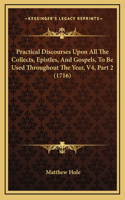 Practical Discourses Upon All The Collects, Epistles, And Gospels, To Be Used Throughout The Year, V4, Part 2 (1716)