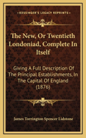 The New, or Twentieth Londoniad, Complete in Itself: Giving a Full Description of the Principal Establishments, in the Capital of England (1876)