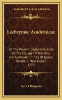 Lachrymae Academicae: Or The Present Deplorable State Of The College Of The Holy And Undivided Trinity, Of Queen Elizabeth, Near Dublin (1777)