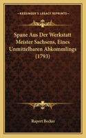 Spane Aus Der Werkstatt Meister Sachsens, Eines Unmittelbaren Abkommlings (1793): (German)