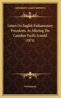 Letters On English Parliamentary Precedents, As Affecting The Canadian Pacific Scandal (1874)