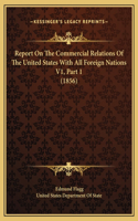 Report On The Commercial Relations Of The United States With All Foreign Nations V1, Part 1 (1856)