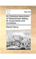 An Historical Description of Westminster-Abbey, Its Monuments and Curiosities. ...