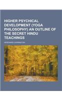 Higher Psychical Development (Yoga Philosophy) an Outline of the Secret Hindu Teachings
