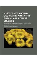 A History of Ancient Geography Among the Greeks and Romans Volume 2; From the Earliest Ages Till the Fall of the Roman Empire