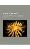 Fugal Analysis; A Companion to Fugue Being a Collection of Fugues of Various Styles, Put Into Score and Analyzed: (English)