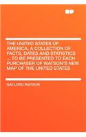 The United States of America, a Collection of Facts, Dates and Statistics ... to Be Presented to Each Purchaser of Watson's New Map of the United States