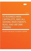 To Business Men, Capitalists, and All Seeking Investments. Read, and Inform Others!