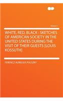 White, Red, Black: Sketches of American Society in the United States During the Visit of Their Guests [louis Kossuth] Volume 1