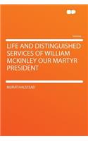 Life and Distinguished Services of William McKinley Our Martyr President