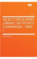 Select Circulating Library, or Youth's Companion ... Part I