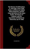 The Hymns of Callimachus, Tr. Into Engl. Verse, with Notes. to Which Are Added, Select Epigrams, and the Coma Berenices of the Same Author, Six Hymns of Orpheus, and the Encomium of Ptolemy by Theocritus, by W. Dodd