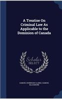 Treatise On Criminal Law As Applicable to the Dominion of Canada