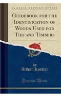 Guidebook for the Identification of Woods Used for Ties and Timbers (Classic Reprint)