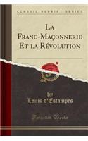 La Franc-Maconnerie Et La Revolution (Classic Reprint)