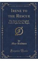 Irene to the Rescue: The Story of an English Girl's Fight for the Right (Classic Reprint)