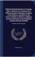 With the British Bowlers in Canada, 1906. A History of a Famous Tour With Descriptive Sketches of Many of the Players, and Most of the Towns Visited; to Which is Added a Lecture Delivered to the Parkhead Literary Society Entitled