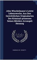 John Winckelmann's Letzte Lebenswoche, Aus Den Gerichtilichen Originalacten Des Kriminal-prozesses Seines Mörders Arcangeli Herausg