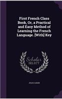 First French Class Book, Or, a Practical and Easy Method of Learning the French Language. [With] Key
