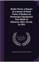 Brake Tests; A Report of a Series of Road Tests of Brakes on Passenger Equipment Cars Made at Absecon, New Jersey, in 1913